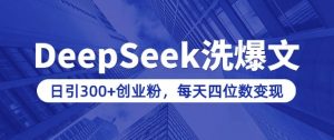 用DeepSeek洗公众号爆文，日引300+创业粉，做知识付费每天四位数变现(附详细实操教程)-知识创作