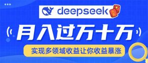 用DeepSeek席卷各大平台，快速上手实现多领域，让你收入猛增-知识创作