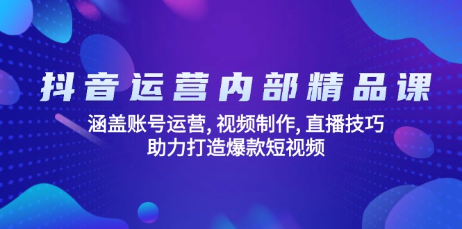 抖音运营内部精品课：涵盖账号运营, 视频制作, 直播技巧, 助力打造爆款…-知识创作