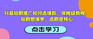 抖音短剧推广如何选爆款，保姆级教程，短剧想爆单，选剧是核心-知识创作