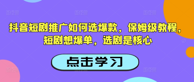 抖音短剧推广如何选爆款，保姆级教程，短剧想爆单，选剧是核心-知识创作