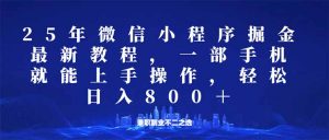 微信小程序25年掘金玩法，一部手机就能操作，稳定日入800+,适合所有人...-知识创作
