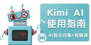 Kimi AI使用指南：涵盖多领域指令，全面升级创作效率 (AI指令合集+视频课-知识创作