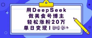 用DeepSeek做美食号博主，轻松涨粉20万，单日变现多张-知识创作