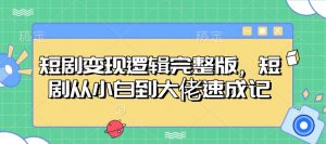 短剧变现逻辑完整版，短剧从小白到大佬速成记-知识创作