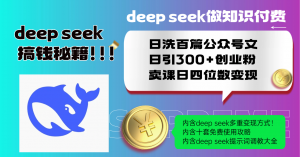 Deep seek做知识付费日洗百篇公众号文日引300+创业粉，卖课日四位数变...-知识创作