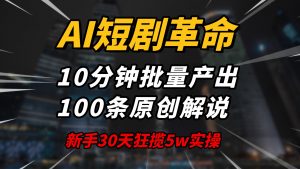 AI短剧革命！10分钟批量产出100条原创解说，新手30天狂揽5w实操揭秘-知识创作