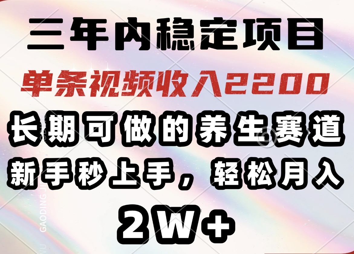 三年内稳定项目，长期可做的养生赛道，单条视频收入2200，新手秒上手，…-知识创作