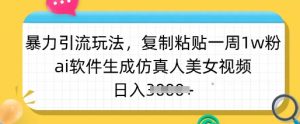 暴力引流玩法，复制粘贴一周1w粉，ai软件生成仿真人美女视频，日入多张-知识创作