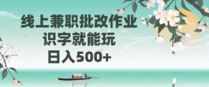 线上兼职批改作业，识字就能玩，日入500+-知识创作