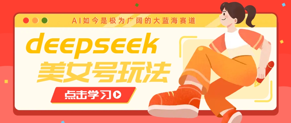 借助deepseek创作出各种风格的美女视频，7天快速涨粉，多种变现月入万元-知识创作