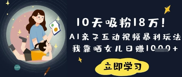 10天吸粉18W！AI亲子互动视频暴利玩法，我靠晒女儿日入数张-知识创作