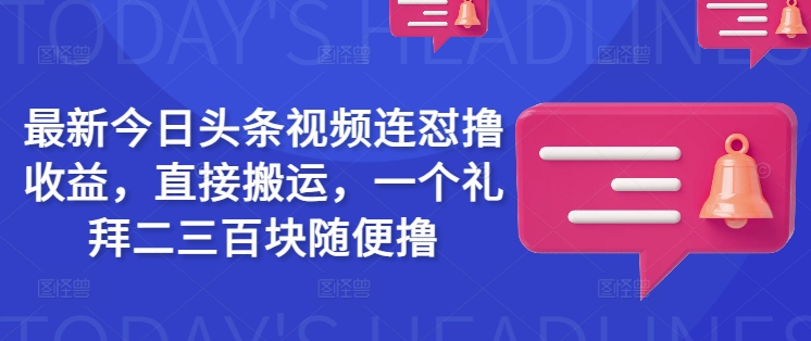 最新今日头条视频连怼撸收益，直接搬运，一个礼拜二三百块随便撸-知识创作