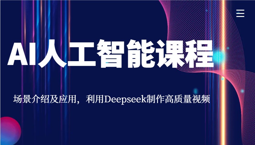 AI人工智能课程，场景介绍及应用，利用Deepseek制作高质量视频-知识创作