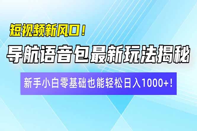 短视频新风口！导航语音包最新玩法揭秘，新手小白零基础也能轻松日入10…-知识创作