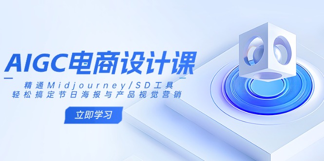 AIGC电商设计课：精通Midjourney/SD工具，轻松搞定节日海报与产品视觉营销-知识创作