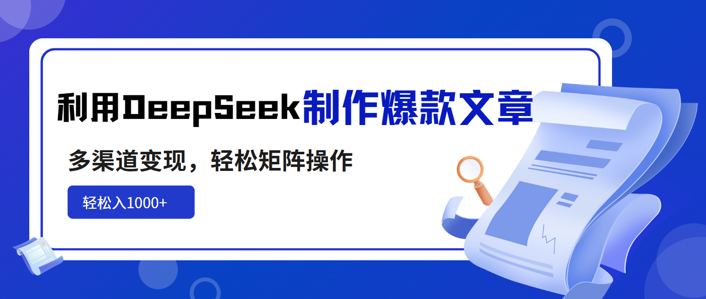 利用DeepSeek制作爆款文章，多渠道变现，轻松矩阵操作，轻松日入1000+-知识创作