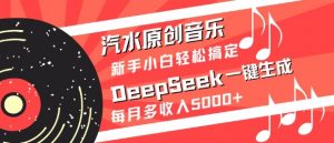 汽水原创音乐DeepSeek一键生成，新手小白轻松搞定，每月多收入5k+-知识创作