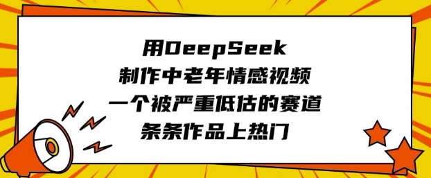 用DeepSeek制作中老年情感视频，一个被严重低估的赛道，条条作品上热门-知识创作