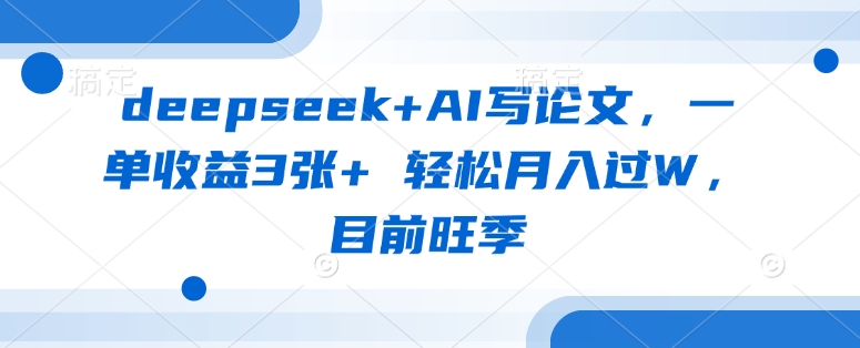 deepseek+AI写论文，一单收益3张+ 轻松月入过W，目前旺季-知识创作