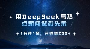 用DeepSeek写热点微头条，1分钟1条，日收益2张-知识创作
