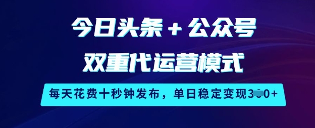 今日头条+公众号双重代运营模式，每天花费十秒钟发布，单日稳定变现3张【揭秘】-知识创作