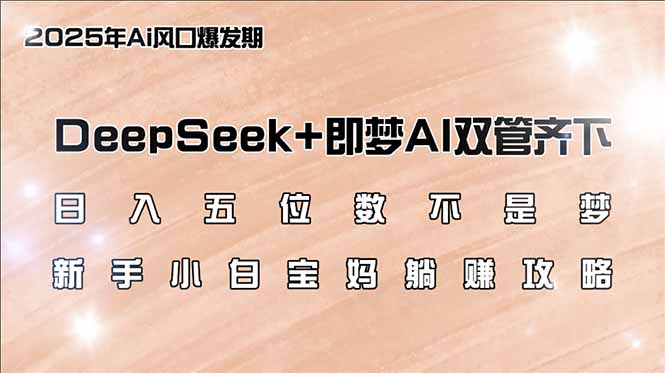 日入五位数不是梦，DeepSeek+即梦AI双管齐下，新手小白宝妈躺赚攻略-知识创作