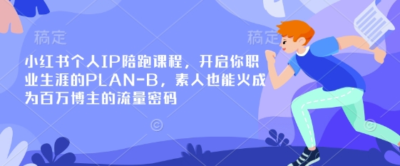 小红书个人IP陪跑课程，开启你职业生涯的PLAN-B，素人也能火成为百万博主的流量密码-知识创作