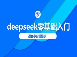 deepseek零基础入门-deepseek教程2025，适合小白慢慢学-知识创作