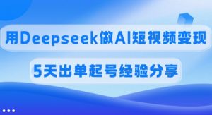 佣金45%，用Deepseek做AI短视频变现，5天出单起号经验分享-知识创作
