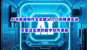 AI与视频制作全攻略从入门到精通实战，全面且实用的数字创作课程-知识创作