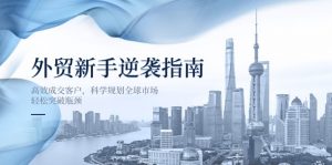 外贸新手逆袭指南：高效成交客户，科学规划全球市场，轻松突破瓶颈-知识创作