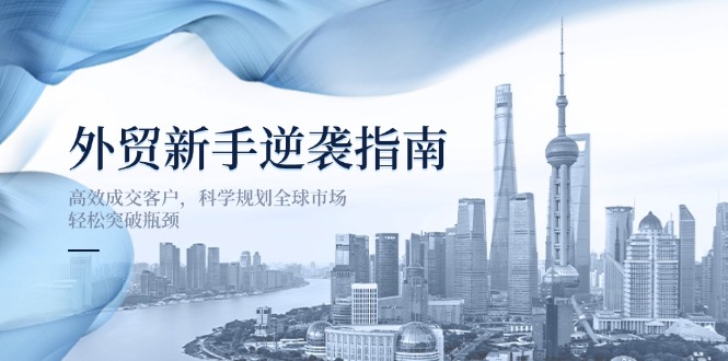 外贸新手逆袭指南：高效成交客户，科学规划全球市场，轻松突破瓶颈-知识创作