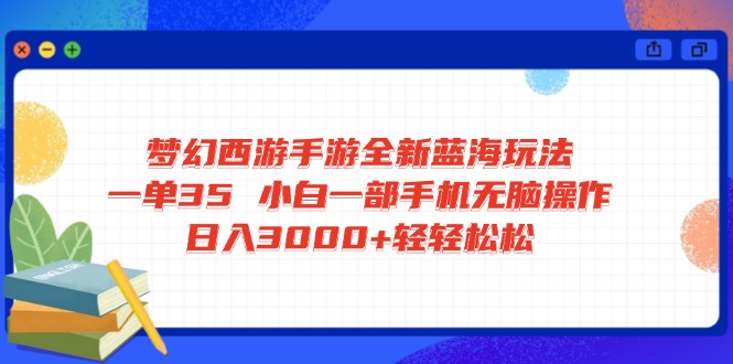 梦幻西游手游全新蓝海玩法 一单35 小白一部手机无脑操作 日入3000+轻轻…-知识创作