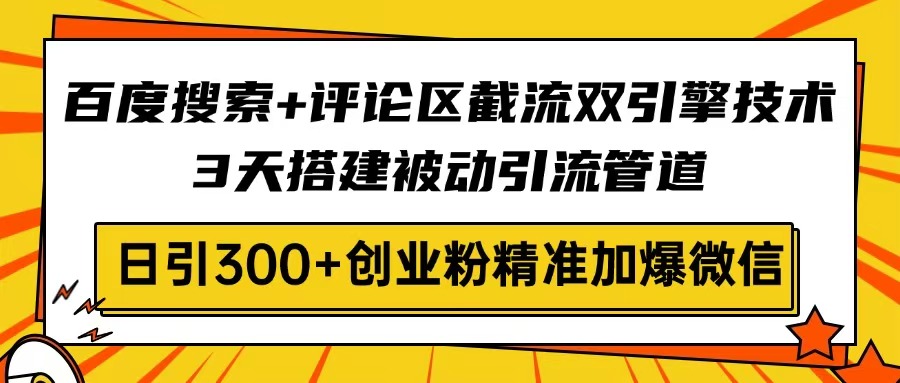 百度搜索+评论区截流双引擎技术，3天搭建被动引流管道，日引300+创业粉…-知识创作
