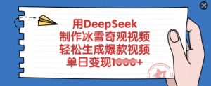 用DeepSeek制作冰雪奇观视频，轻松生成爆款视频，单日变现多张-知识创作