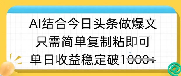 ai结合今日头条做半原创爆款视频，单日收益稳定多张，只需简单复制粘-知识创作