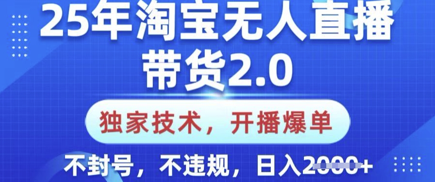 25年淘宝无人直播带货2.0.独家技术，开播爆单，纯小白易上手，不封号，不违规，日入多张【揭秘】-知识创作