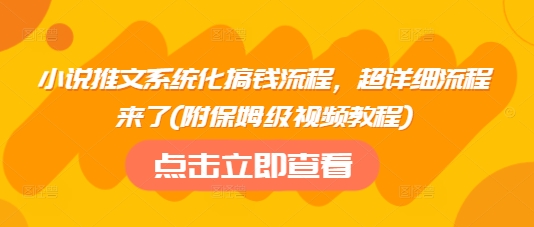 小说推文系统化搞钱流程，超详细流程来了(附保姆级视频教程)-知识创作
