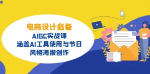 电商设计必备！AIGC实战课，涵盖AI工具使用与节日、风格海报创作-知识创作
