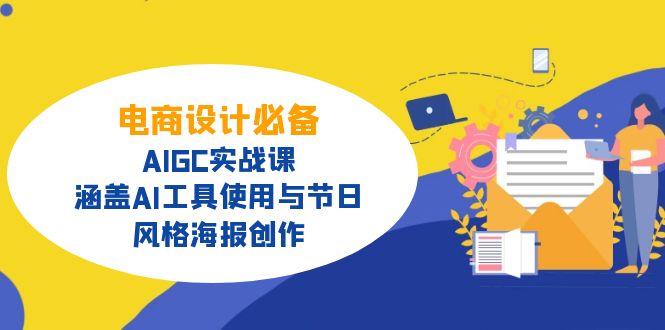 电商设计必备！AIGC实战课，涵盖AI工具使用与节日、风格海报创作-知识创作