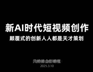 AI新时代短视频创作2025年3月新课，​颠覆式的创新人人都是天才策划-知识创作