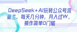 DeepSeek+AI玩转公众号流量主，每天几分钟，月入过W，操作简单0门槛-知识创作