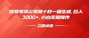 视频号爆火视频十秒一键生成，日入3000+，小白无脑操作-知识创作