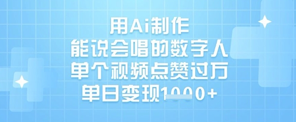 用Ai制作能说会唱的数字人，单个视频点赞过W，单日变现1k-知识创作