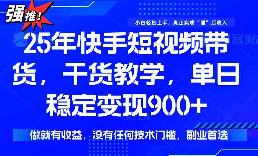 25年最新快手短视频带货，单日稳定变现900+，没有技术门槛，做就有收益-知识创作