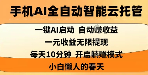 手机AI全自动智能云托管，一键AI启动，AI自动撸收益，支持1元无限体现，每天10分钟，小白懒人的春天【揭秘】-知识创作