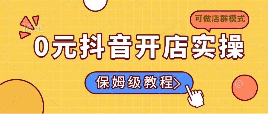 0元抖音开店实操，保姆级教程适合小白(可做店群模式-知识创作