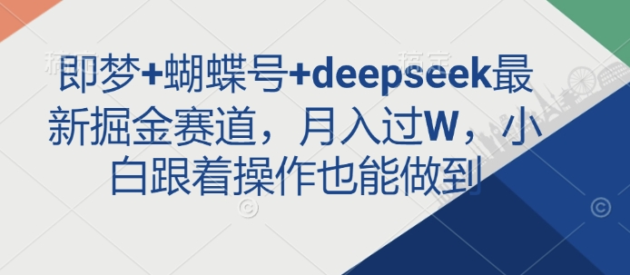 即梦+蝴蝶号+deepseek最新掘金赛道，月入过W，小白跟着操作也能做到-知识创作
