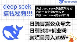 用DeepSeek日洗百篇公众号文章，轻松日引300+创业粉，卖项目月入1w+-知识创作